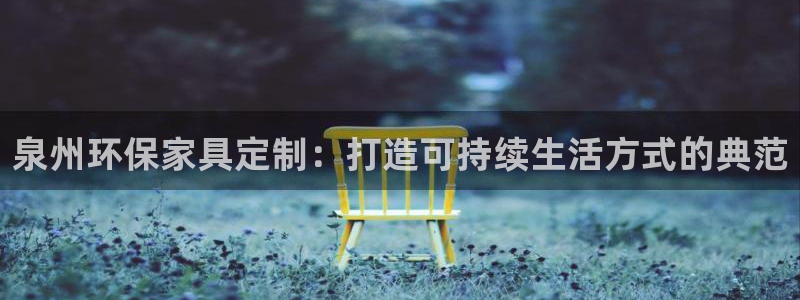 tptp官方下载在哪下：泉州环保家具定制：打造可持续生活方式